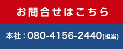 お問い合わせはこちら 本社：080-4156-2440(担当)